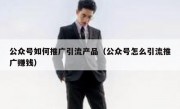 公众号如何推广引流产品（公众号怎么引流推广赚钱）