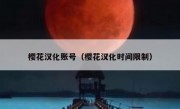 樱花汉化账号（樱花汉化时间限制）