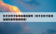 快手怎样才能增加播放量呢（快手怎样才能增加播放量呢视频教程）