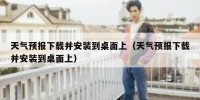天气预报下载并安装到桌面上（天气预报下载并安装到桌面上）