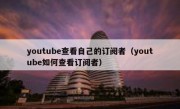 youtube查看自己的订阅者（youtube如何查看订阅者）