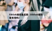 tiktok播放量奖励（tiktok播放量有钱吗）