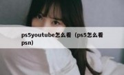 ps5youtube怎么看（ps5怎么看psn）