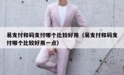 易支付和码支付哪个比较好用（易支付和码支付哪个比较好用一点）