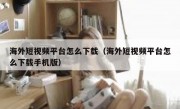 海外短视频平台怎么下载（海外短视频平台怎么下载手机版）