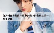 加入抖音粉丝团一月多少钱（抖音粉丝团一个月多少钱）