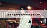 派币有前景吗（派币的前景怎么样）