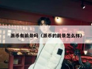 派币有前景吗（派币的前景怎么样）