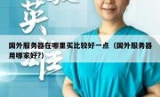 国外服务器在哪里买比较好一点（国外服务器用哪家好?）