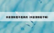 抖音涨粉是不是真的（抖音涨粉能干嘛）