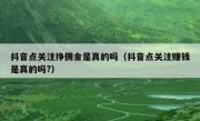 抖音点关注挣佣金是真的吗（抖音点关注赚钱是真的吗?）
