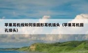 苹果耳机线如何接圆形耳机插头（苹果耳机圆孔接头）