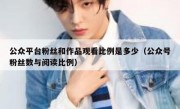 公众平台粉丝和作品观看比例是多少（公众号粉丝数与阅读比例）