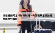 微信视频号怎样加粉丝团（微信视频怎样加粉丝团视频教程）