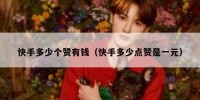 快手多少个赞有钱（快手多少点赞是一元）