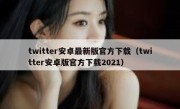 twitter安卓最新版官方下载（twitter安卓版官方下载2021）