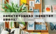 抖音粉丝下单平台抽成多少（抖音粉丝下单平台都有什么）