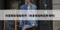 抖音粉丝增加软件（抖音增加粉丝有钱吗）