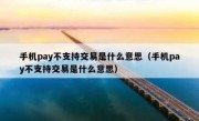 手机pay不支持交易是什么意思（手机pay不支持交易是什么意思）
