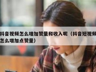 抖音视频怎么增加赞量和收入呢（抖音短视频怎么增加点赞量）