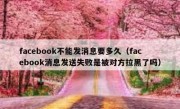 facebook不能发消息要多久（facebook消息发送失败是被对方拉黑了吗）