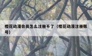 樱花动漫会员怎么注册不了（樱花动漫注册账号）