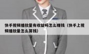 快手视频播放量有收益吗怎么赚钱（快手上视频播放量怎么算钱）