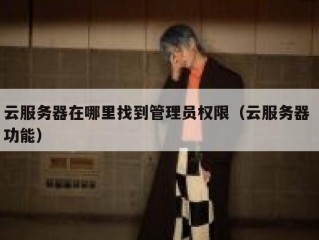 云服务器在哪里找到管理员权限（云服务器 功能）