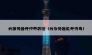 云服务器开传奇教程（云服务器能开传奇）