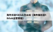 海外抖音tiktok怎么玩（海外版抖音tiktok运营教程）