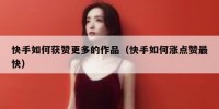 快手如何获赞更多的作品（快手如何涨点赞最快）