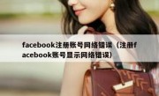 facebook注册账号网络错误（注册facebook账号显示网络错误）