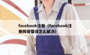 facebook注册（facebook注册网络错误怎么解决）