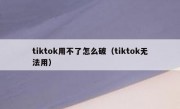 tiktok用不了怎么破（tiktok无法用）