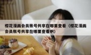 樱花漫画会员账号共享在哪里查看（樱花漫画会员账号共享在哪里查看啊）