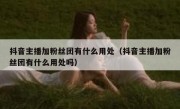 抖音主播加粉丝团有什么用处（抖音主播加粉丝团有什么用处吗）