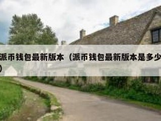 派币钱包最新版本（派币钱包最新版本是多少）
