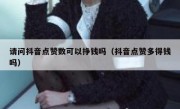 请问抖音点赞数可以挣钱吗（抖音点赞多得钱吗）