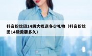 抖音粉丝团14级大概送多少礼物（抖音粉丝团14级需要多久）