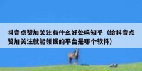 抖音点赞加关注有什么好处吗知乎（给抖音点赞加关注就能领钱的平台是哪个软件）