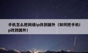 手机怎么把网络ip改到国外（如何把手机ip改到国外）