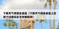 下载天气预报至桌面（下载天气预报桌面上出现个问度标志怎样删除掉）