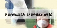抖音的粉丝怎么加（抖音粉丝怎么加朋友）