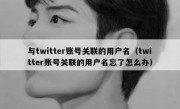 与twitter账号关联的用户名（twitter账号关联的用户名忘了怎么办）