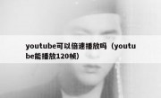 youtube可以倍速播放吗（youtube能播放120帧）