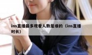 ins直播最多观看人数是谁的（ins直播时长）