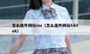 怎么连外网玩ins（怎么连外网玩tiktok）