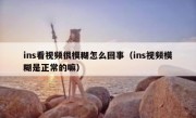 ins看视频很模糊怎么回事（ins视频模糊是正常的嘛）