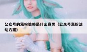 公众号的涨粉策略是什么意思（公众号涨粉活动方案）