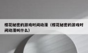 樱花秘密的游戏时间动漫（樱花秘密的游戏时间动漫叫什么）